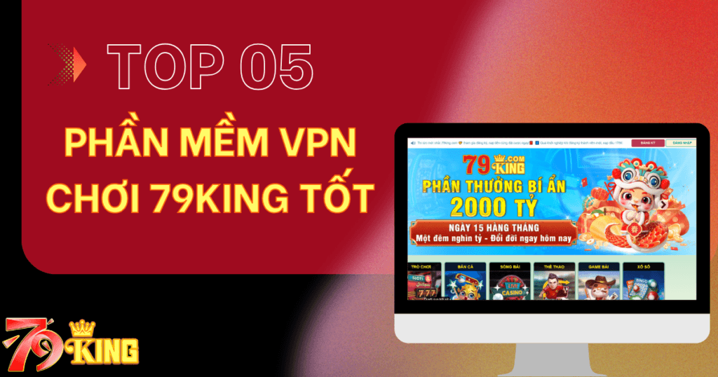 Top 5 phần mềm VPN chơi 79KING nên sử dụng